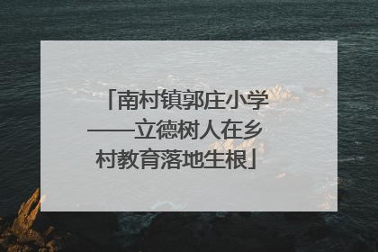南村镇郭庄小学——立德树人在乡村教育落地生根